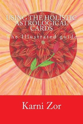 Using the Holistic Astrological Cards: The Illustrated guide by Zor, Karni