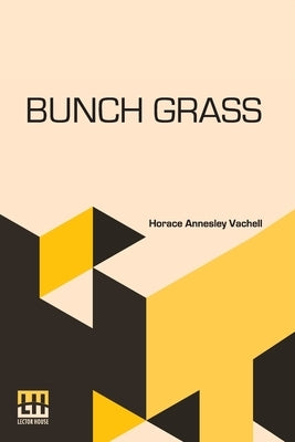 Bunch Grass: A Chronicle Of Life On A Cattle Ranch by Vachell, Horace Annesley