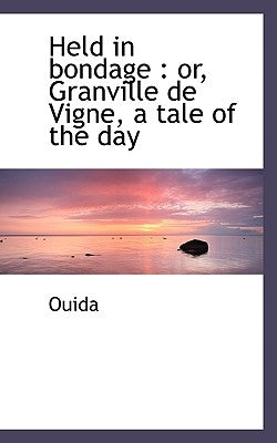 Held in Bondage: Or, Granville de Vigne, a Tale of the Day by Ouida