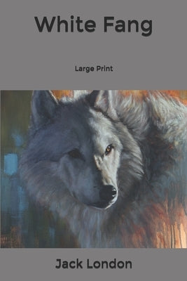 White Fang: Large Print by London, Jack