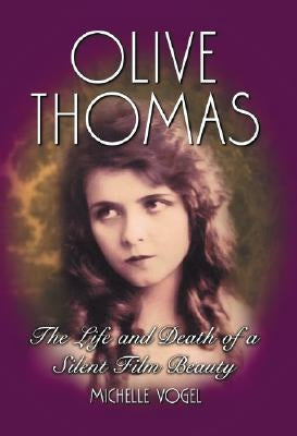 Olive Thomas: The Life and Death of a Silent Film Beauty by Vogel, Michelle