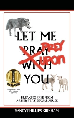 Let Me Prey Upon You: Breaking Free from a Minister's Sexual Abuse by Kirkham, Sandy Phillips