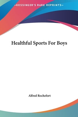 Healthful Sports for Boys by Rochefort, Alfred