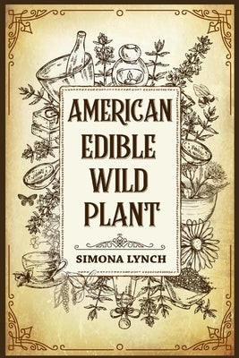 American Edible Wild Plant: 7 Foraging Tricks for Wilderness Survival. Discover the 51 Wild Edible Plants You Can Forage (2022 Guide for Beginners by Lynch, Simona