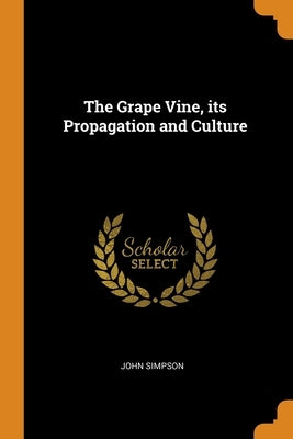 The Grape Vine, its Propagation and Culture by Simpson, John