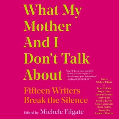 What My Mother and I Don't Talk about: Fifteen Writers Break the Silence by Filgate, Michele