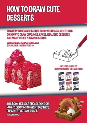 How to Draw Cute Desserts (This How to Draw Desserts Book Includes Suggestions on How to Draw Cupcakes, Cakes, Realistic Desserts and Many Other Yummy by Manning, James