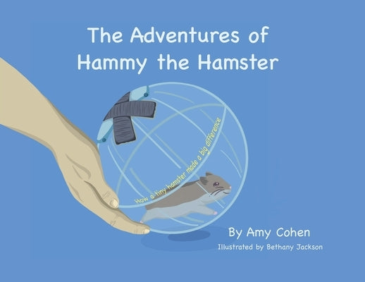 The Adventures of Hammy the Hamster: How a tiny hamster made a big difference by Cohen, Amy Denise