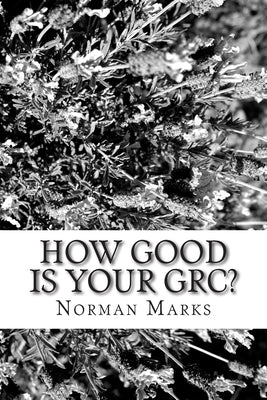 How Good is your GRC?: Twelve Questions to Guide Executives, Boards, and Practitioners by Marks, Norman D.