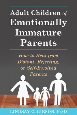 Adult Children of Emotionally Immature Parents: How to Heal from Distant, Rejecting, or Self-Involved Parents by Gibson, Lindsay C.