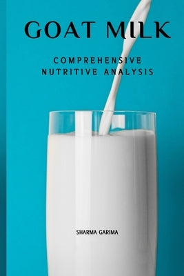 Goat Milk - Comprehensive Nutritive Analysis by Garima, Sharma