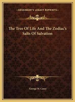 The Tree Of Life And The Zodiac's Salts Of Salvation by Carey, George W.