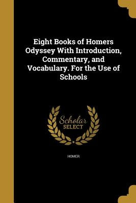 Eight Books of Homers Odyssey with Introduction, Commentary, and Vocabulary. for the Use of Schools by Homer