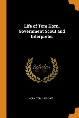 Life of Tom Horn, Government Scout and Interpreter by Horn, Tom