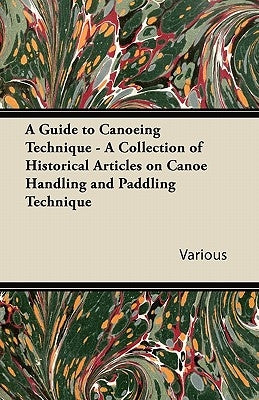 A Guide to Canoeing Technique - A Collection of Historical Articles on Canoe Handling and Paddling Technique by Various