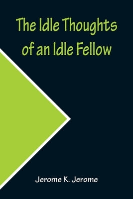 The Idle Thoughts of an Idle Fellow by K. Jerome, Jerome