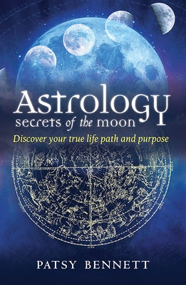 Astrology: Secrets of the Moon: Discover Your True Path and Purpose by Bennett, Patsy