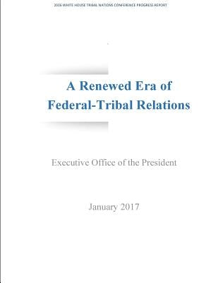 A Renewed Era of Federal-Tribal Relations: 2016 White House Tribal Nations Conference Progress Report by Penny Hill Press