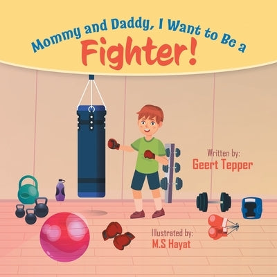 Mommy and Daddy, I Want to Be a Fighter! by Tepper, Geert