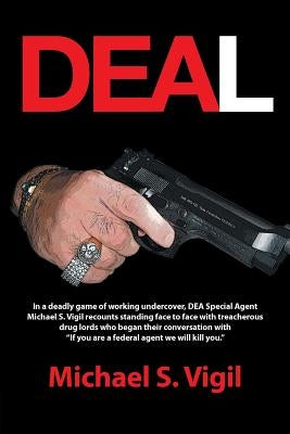 Deal: In a Deadly Game of Working Undercover, Dea Special Agent Michael S. Vigil Recounts Standing Face to Face with Treache by Vigil, Michael S.