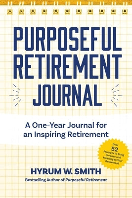 Purposeful Retirement Journal: A Journal to Challenge and Inspire Every Week of the Year by Smith, Hyrum W.