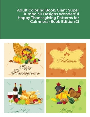 Adult Coloring Book: Giant Super Jumbo 30 Designs Wonderful Happy Thanksgiving Patterns for Calmness (Book Edition:2) by Harrison, Beatrice