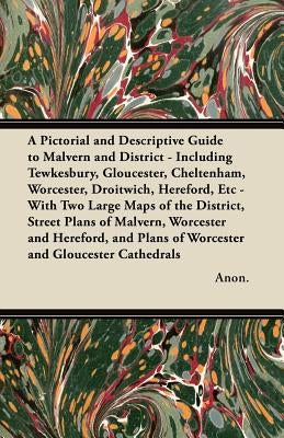 A Pictorial and Descriptive Guide to Malvern and District - Including Tewkesbury, Gloucester, Cheltenham, Worcester, Droitwich, Hereford, Etc.: With T by Anon