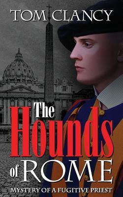 The Hounds of Rome: Mystery of a Fugitive Priest by Clancy, Tom