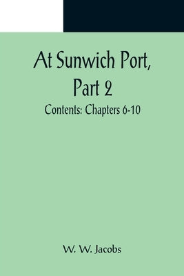 At Sunwich Port, Part 2.; Contents: Chapters 6-10 by W. Jacobs, W.