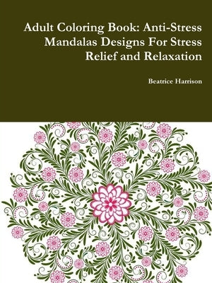 Adult Coloring Book: Anti-Stress Mandalas Designs For Stress Relief and Relaxation by Harrison, Beatrice
