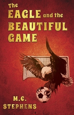 The Eagle and the Beautiful Game by Stephens, M. C.