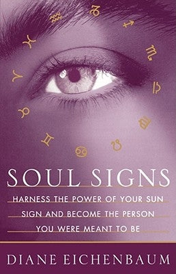 Soul Signs: Harness the Power of Your Sun Sign and Become the Person You Were Meant to Be by Eichenbaum, Diane