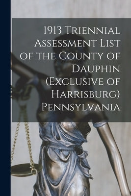 1913 Triennial Assessment List of the County of Dauphin (exclusive of Harrisburg) Pennsylvania by Anonymous