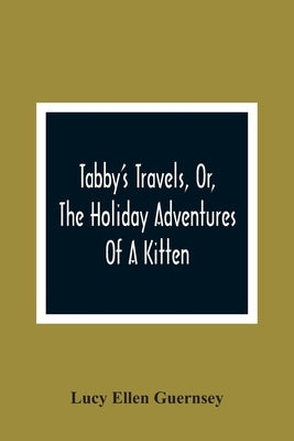 Tabby'S Travels, Or, The Holiday Adventures Of A Kitten: A Christmas And New-Year'S Story by Ellen Guernsey, Lucy