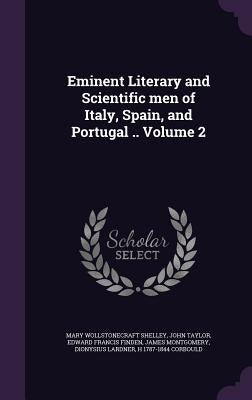 Eminent Literary and Scientific Men of Italy, Spain, and Portugal .. Volume 2 by Shelley, Mary Wollstonecraft