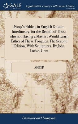 Æsop's Fables, in English & Latin, Interlineary, for the Benefit of Those Who Not Having a Master, Would Learn Either of These Tongues. the Second Edi by Aesop