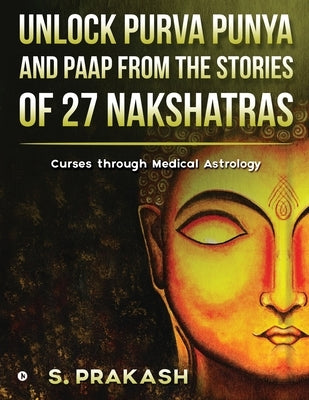 Unlock Purva Punya and Paap from the Stories of 27 Nakshatras: Curses through Medical Astrology by S Prakash