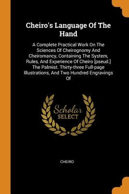 Cheiro's Language Of The Hand: A Complete Practical Work On The Sciences Of Cheirognomy And Cheiromancy, Containing The System, Rules, And Experience by Cheiro