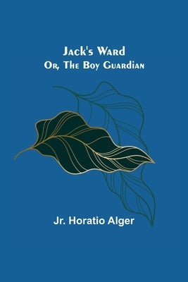 Jack's Ward; Or, The Boy Guardian by Alger, Horatio, Jr.