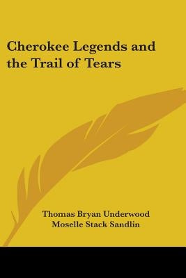 Cherokee Legends and the Trail of Tears by Underwood, Thomas Bryan