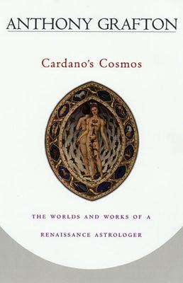 Cardano's Cosmos: The Worlds and Works of a Renaissance Astrologer by Grafton, Anthony