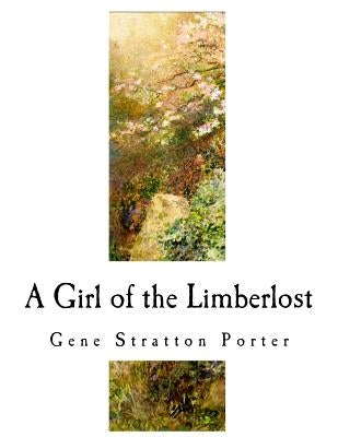 A Girl of the Limberlost: A Classic of Indiana Literature by Porter, Gene Stratton