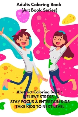 Adults Coloring Book (Art Book Series): Abstract Coloring Book: RELIEVE STRESS, STAY FOCUS & ENTERTAIN KIDS .TAKE KIDS TO NEXT LEVEL by Mahi B.