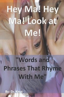 Hey Ma! Hey Ma! Look at Me!: Words and Phrases That Rhyme With Me by Knut