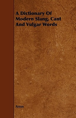 A Dictionary of Modern Slang, Cant and Vulgar Words by Anon