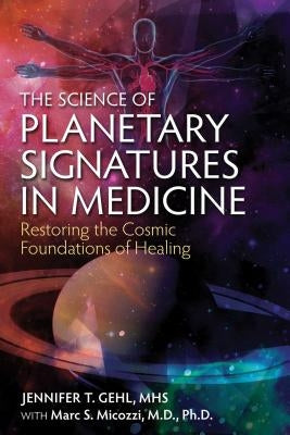 The Science of Planetary Signatures in Medicine: Restoring the Cosmic Foundations of Healing by Gehl, Jennifer T.