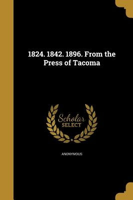 1824. 1842. 1896. from the Press of Tacoma by Anonymous