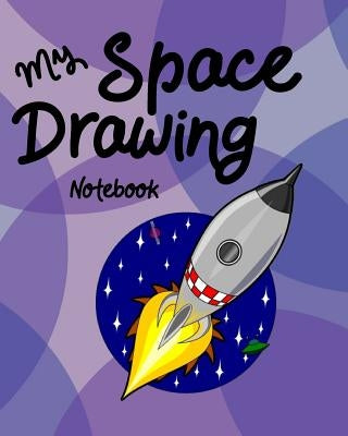 My Space Drawing Notebook: Creative Doodle And Drawing Sketch Book For Kids, Girls, Children Of All Ages Who Love Outer Space, Aliens, Space Ship by Phillips, Dee