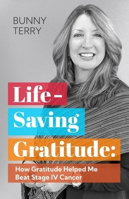 Lifesaving Gratitude: How Gratitude Helped Me Beat Stage IV Cancer by Terry, Bunny