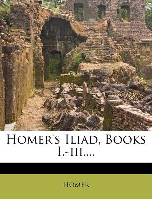 Homer's Iliad, Books I.-III.... by Homer